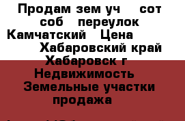Продам зем.уч. 7 сот/соб., переулок Камчатский › Цена ­ 5 000 000 - Хабаровский край, Хабаровск г. Недвижимость » Земельные участки продажа   